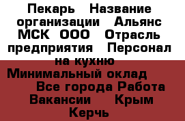 Пекарь › Название организации ­ Альянс-МСК, ООО › Отрасль предприятия ­ Персонал на кухню › Минимальный оклад ­ 28 500 - Все города Работа » Вакансии   . Крым,Керчь